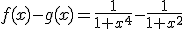 f(x)-g(x)=\frac{1}{1+x^4}-\frac{1}{1+x^2}